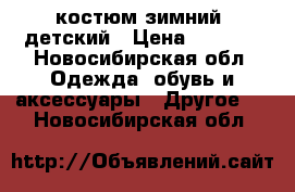 костюм зимний, детский › Цена ­ 1 500 - Новосибирская обл. Одежда, обувь и аксессуары » Другое   . Новосибирская обл.